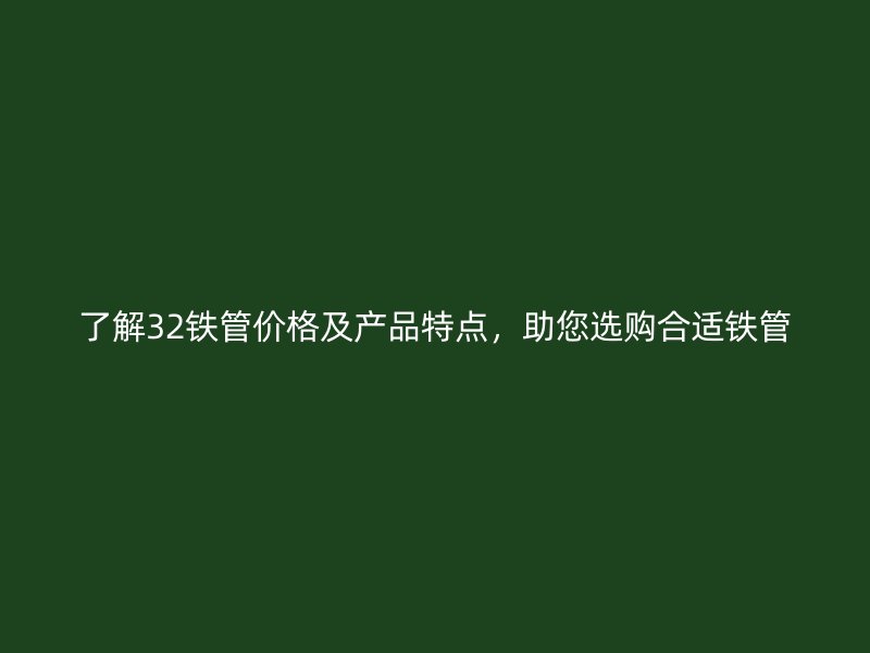 了解32鐵管價格及產品特點，助您選購合適鐵管