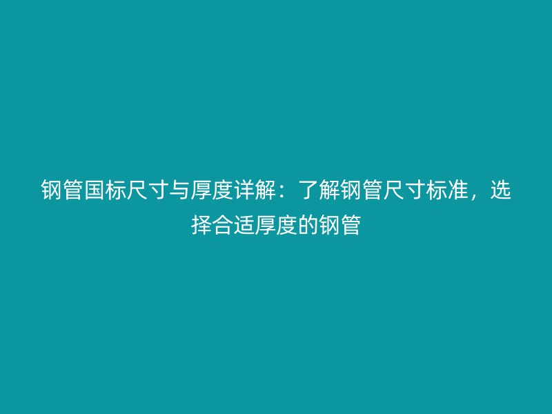 鋼管國標尺寸與厚度詳解:了解鋼管尺寸標準,選擇合適厚度的鋼管