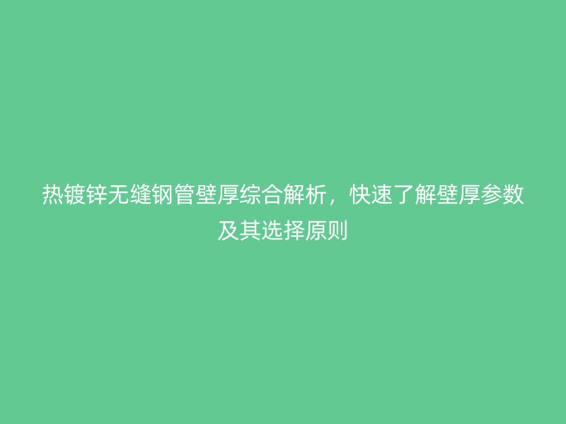 熱鍍鋅無縫鋼管壁厚綜合解析,快速了解壁厚參數及其選擇原則