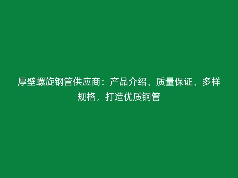 厚壁螺旋鋼管供應商:產品介紹、質量保證、多樣規格,打造優質鋼管