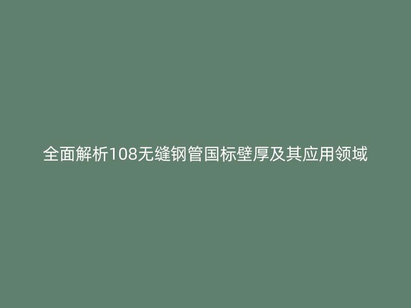 全面解析108無縫鋼管國標壁厚及其應用領域