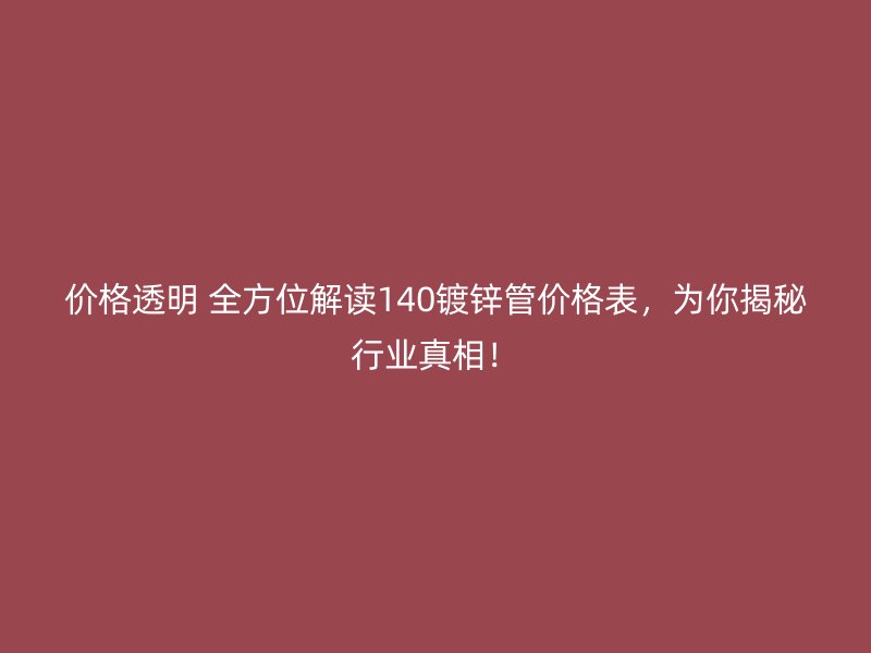 價格透明 全方位解讀140鍍鋅管價格表，為你揭秘行業真相！