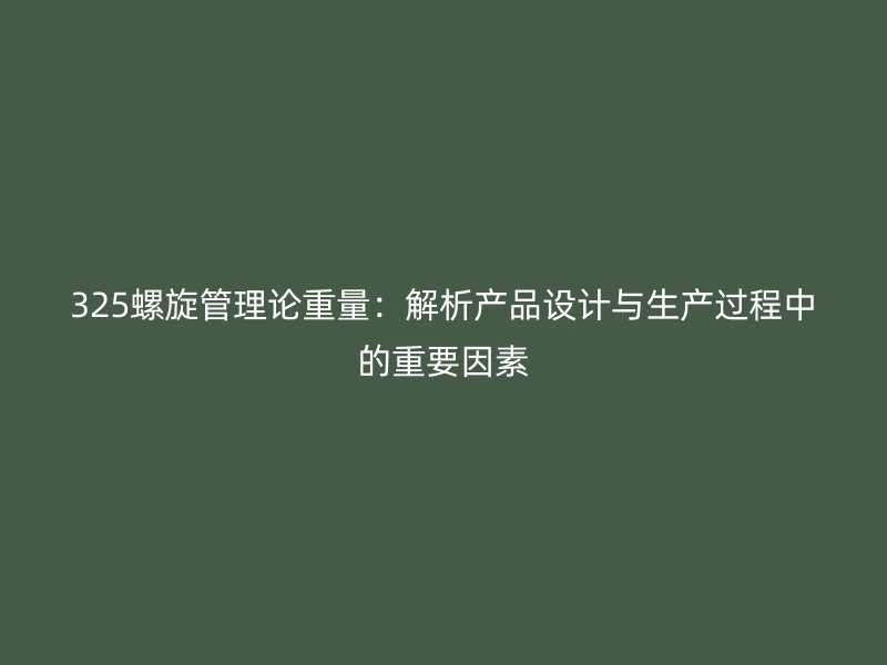 325螺旋管理論重量:解析產品設計與生產過程中的重要因素