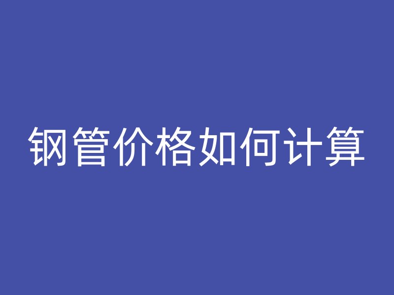 鋼管價格如何計算