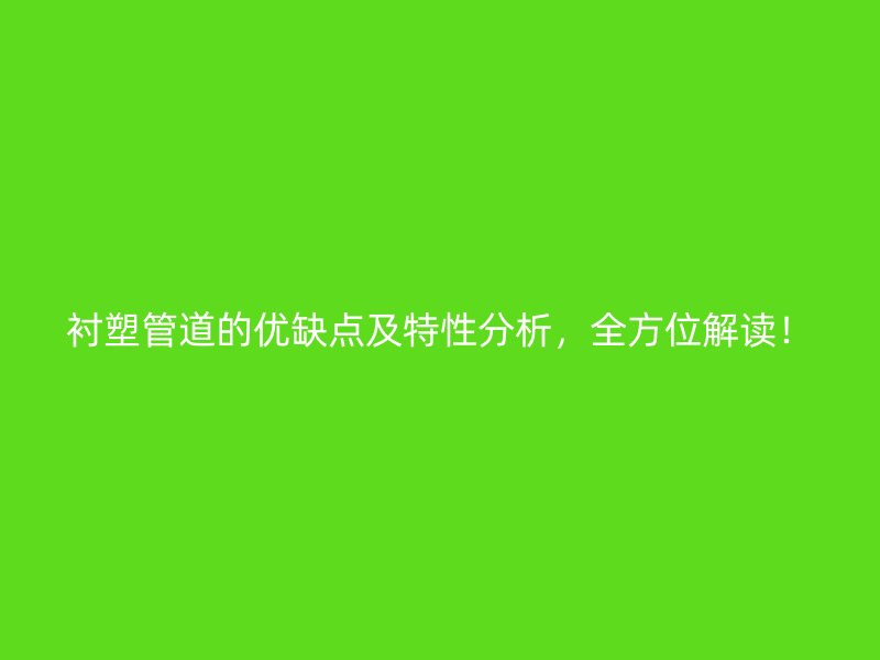 襯塑管道的優缺點及特性分析,全方位解讀!