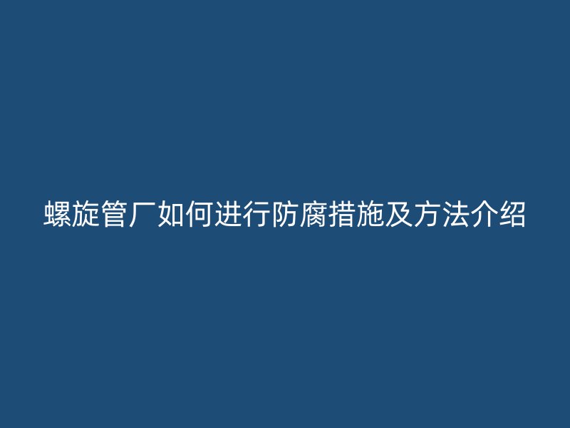 螺旋管廠如何進行防腐措施及方法介紹