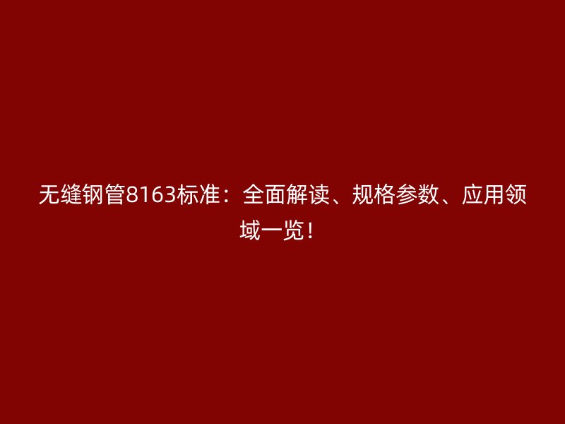 無縫鋼管8163標準：全面解讀、規格參數、應用領域一覽！