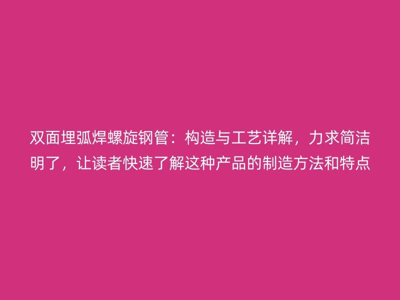 雙面埋弧焊螺旋鋼管：構(gòu)造與工藝詳解，力求簡潔明了，讓讀者快速了解這種產(chǎn)品的制造方法和特點(diǎn)