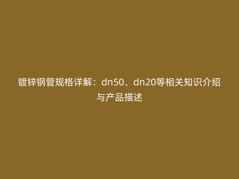 鍍鋅鋼管規格詳解:dn50、dn20等相關知識介紹與產品描述
