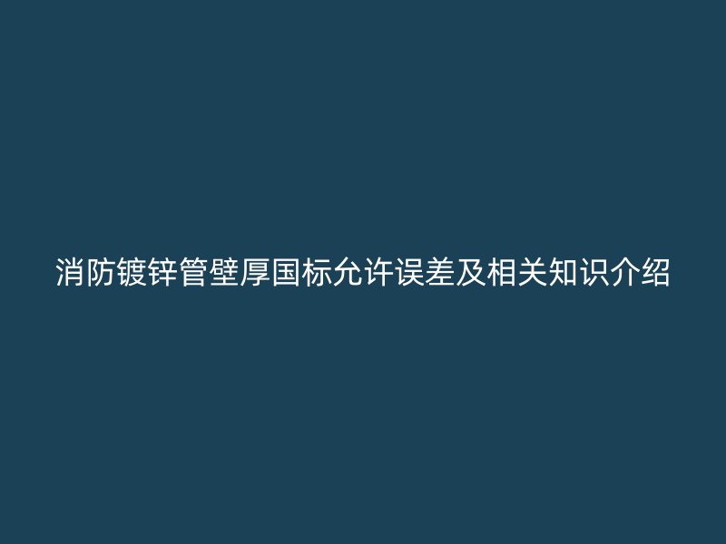 消防鍍鋅管壁厚國標允許誤差及相關知識介紹