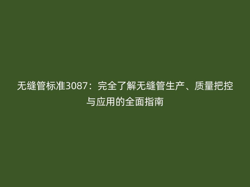 無縫管標準3087：完全了解無縫管生產、質量把控與應用的全面指南