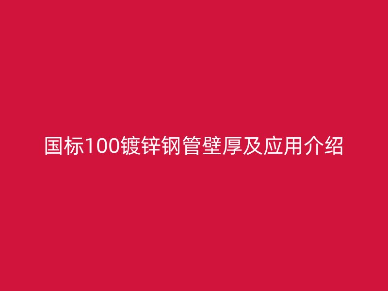國標100鍍鋅鋼管壁厚及應用介紹