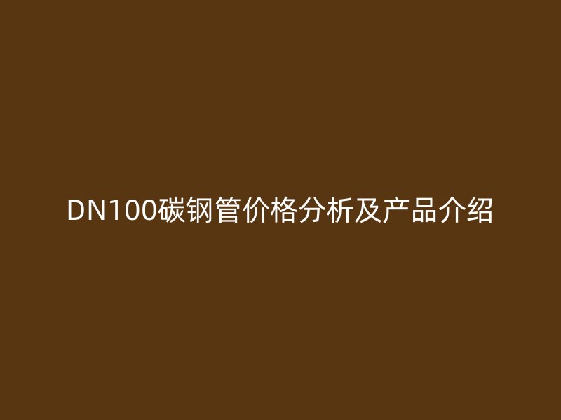 DN100碳鋼管價格分析及產品介紹