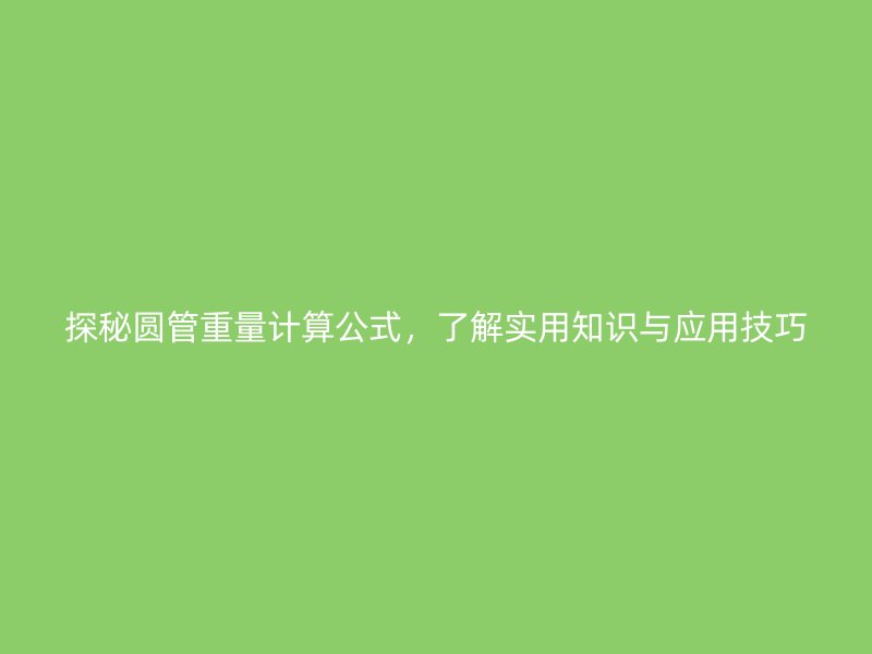 探秘圓管重量計算公式,了解實用知識與應用技巧
