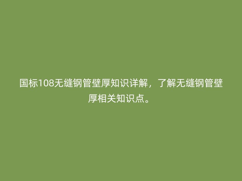 國標108無縫鋼管壁厚知識詳解,了解無縫鋼管壁厚相關知識點。