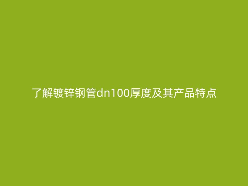 了解鍍鋅鋼管dn100厚度及其產品特點