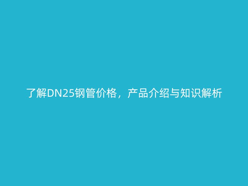 了解DN25鋼管價格,產(chǎn)品介紹與知識解析