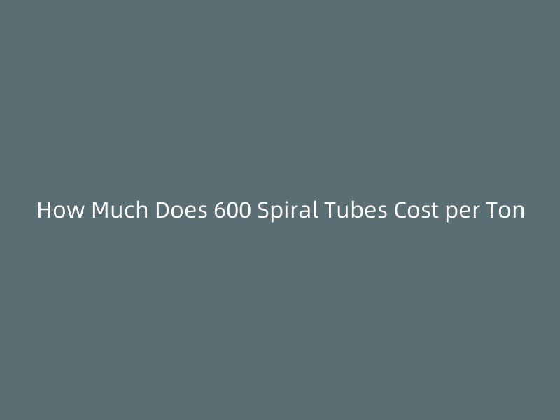 How Much Does 600 Spiral Tubes Cost per Ton
