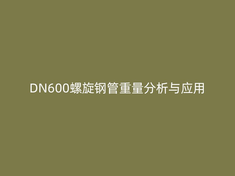 DN600螺旋鋼管重量分析與應用
