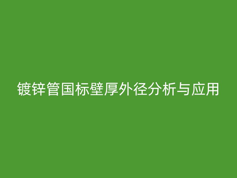 鍍鋅管國標壁厚外徑分析與應用