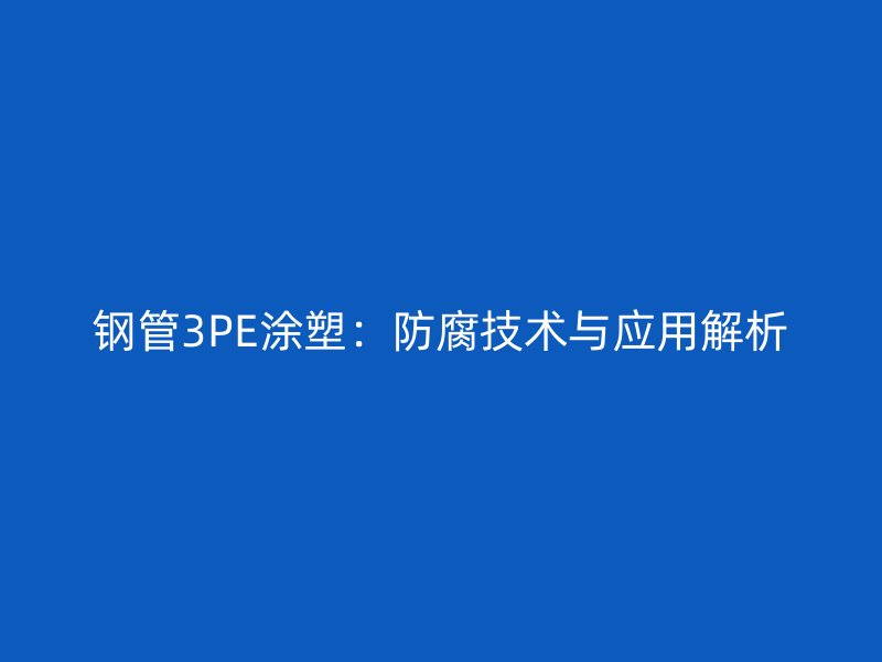 鋼管3PE涂塑:防腐技術與應用解析
