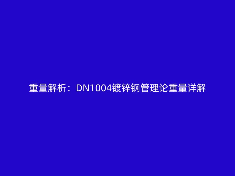 重量解析:DN1004鍍鋅鋼管理論重量詳解