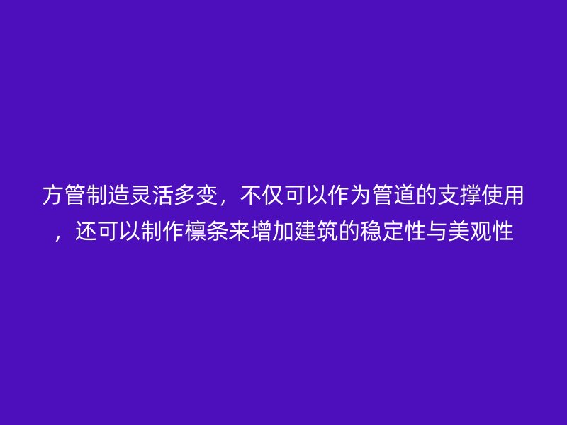 方管制造靈活多變,不僅可以作為管道的支撐使用,還可以制作檁條來增加建筑的穩定性與美觀性