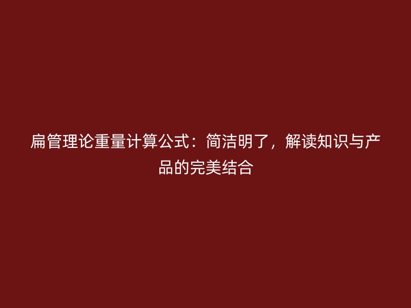 扁管理論重量計算公式:簡潔明了,解讀知識與產品的完美結合