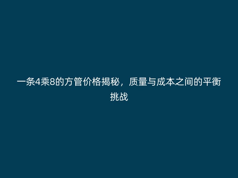 一條4乘8的方管價格揭秘,質量與成本之間的平衡挑戰