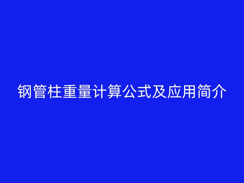 鋼管柱重量計算公式及應用簡介