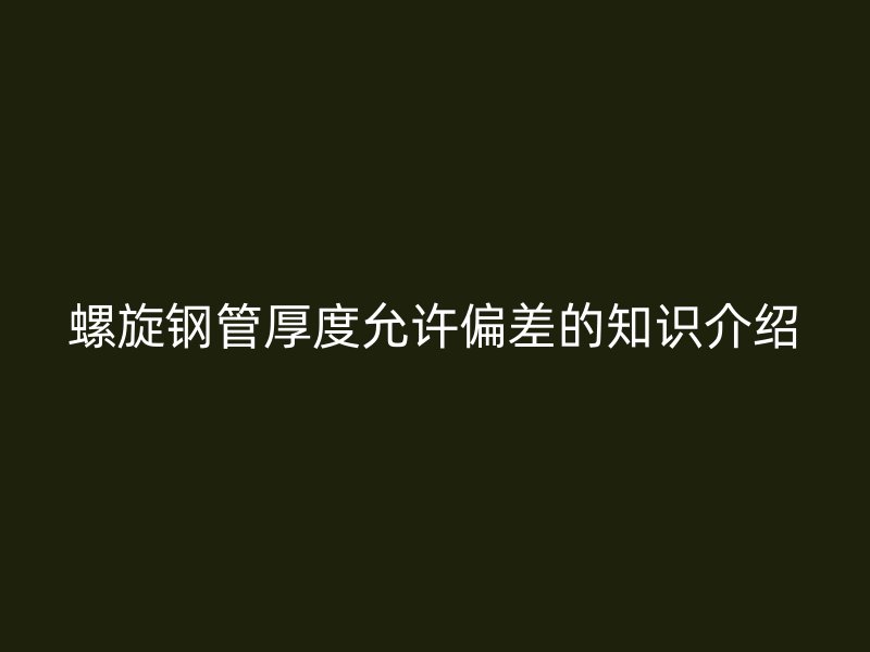 螺旋鋼管厚度允許偏差的知識介紹