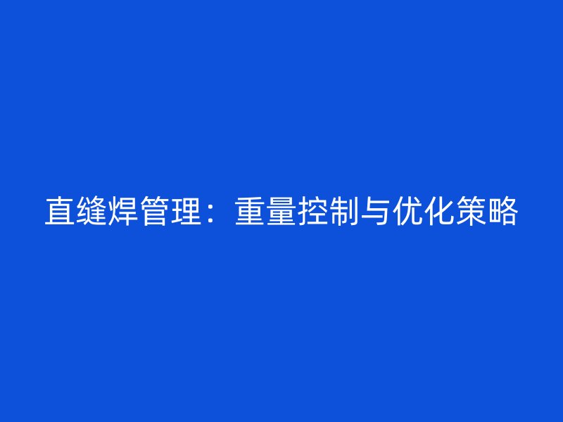 直縫焊管理:重量控制與優化策略