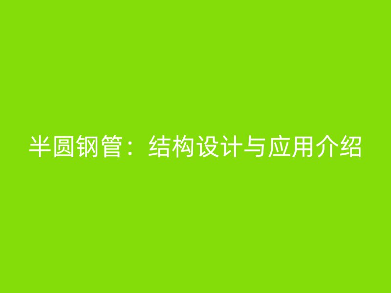 半圓鋼管:結構設計與應用介紹