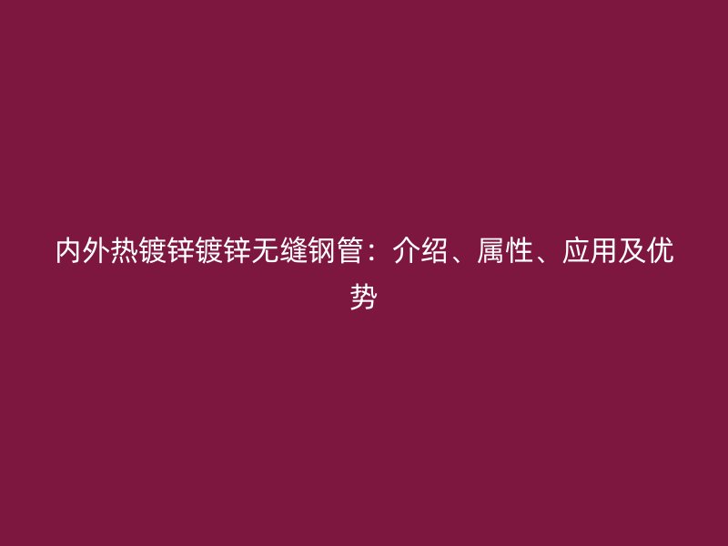 內外熱鍍鋅鍍鋅無縫鋼管：介紹、屬性、應用及優勢