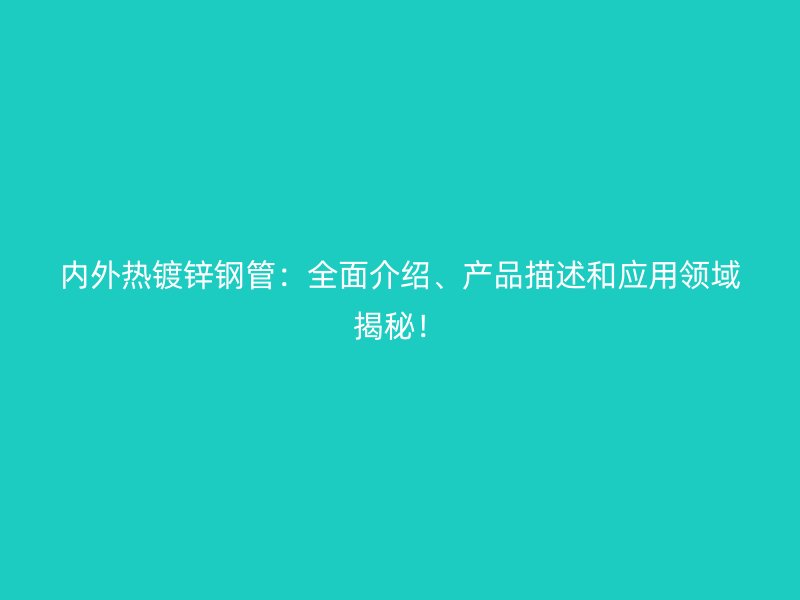 內外熱鍍鋅鋼管：全面介紹、產品描述和應用領域揭秘！