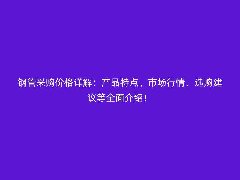 鋼管采購價格詳解：產品特點、市場行情、選購建議等全面介紹！