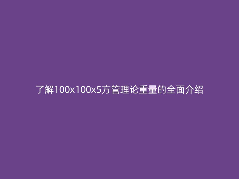 了解100x100x5方管理論重量的全面介紹