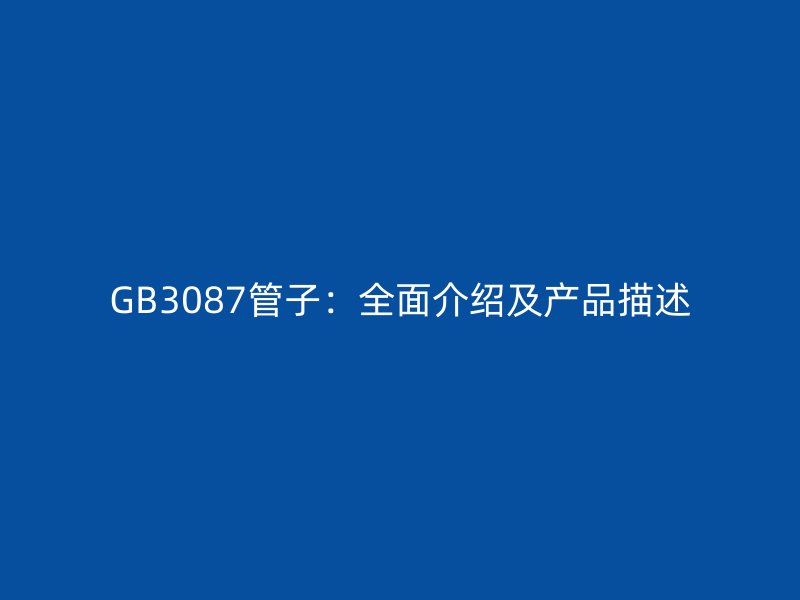GB3087管子:全面介紹及產(chǎn)品描述