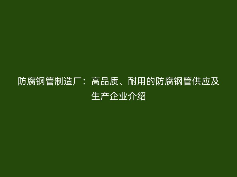 防腐鋼管制造廠：高品質、耐用的防腐鋼管供應及生產企業介紹