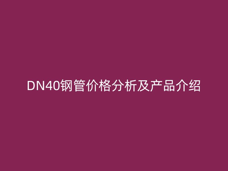 DN40鋼管價格分析及產(chǎn)品介紹