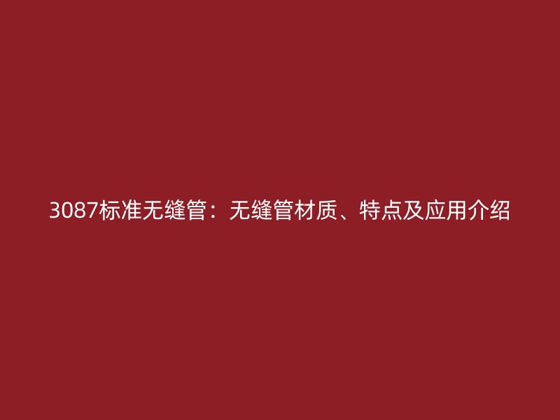 3087標(biāo)準(zhǔn)無(wú)縫管：無(wú)縫管材質(zhì)、特點(diǎn)及應(yīng)用介紹