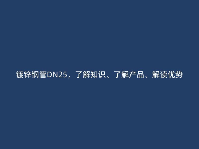 鍍鋅鋼管DN25，了解知識、了解產品、解讀優勢