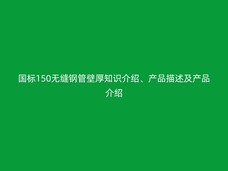 國標150無縫鋼管壁厚知識介紹、產品描述及產品介紹