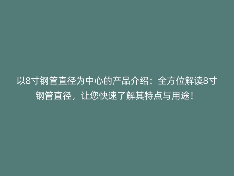 以8寸鋼管直徑為中心的產品介紹：全方位解讀8寸鋼管直徑，讓您快速了解其特點與用途！