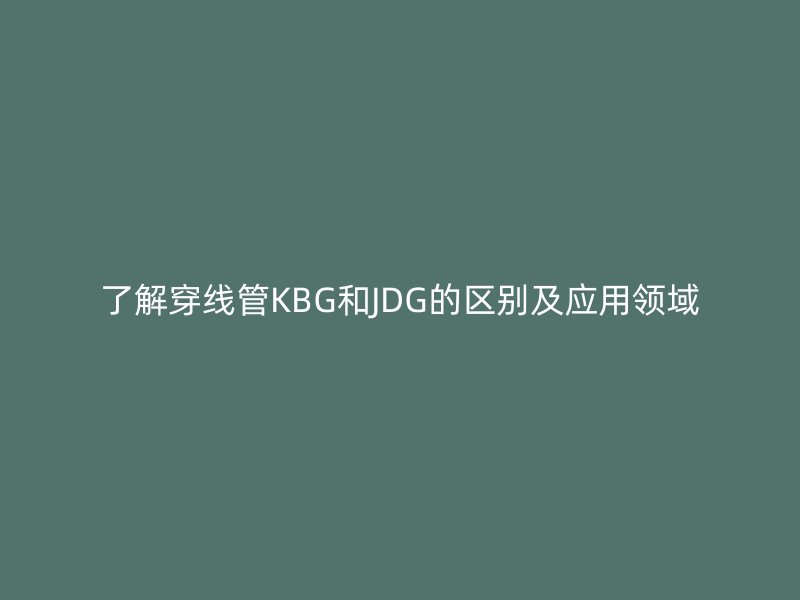 了解穿線管KBG和JDG的區別及應用領域
