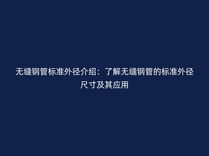 無縫鋼管標準外徑介紹：了解無縫鋼管的標準外徑尺寸及其應(yīng)用