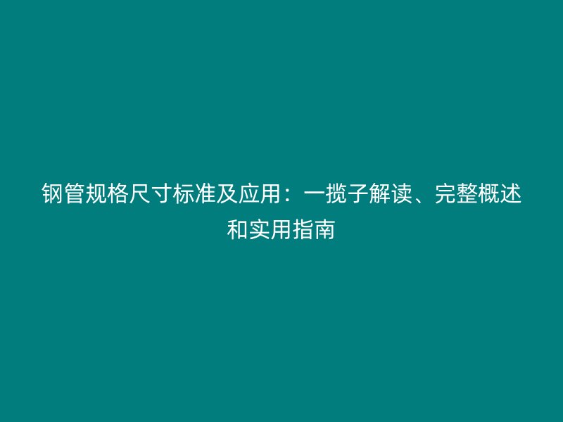 鋼管規格尺寸標準及應用：一攬子解讀、完整概述和實用指南