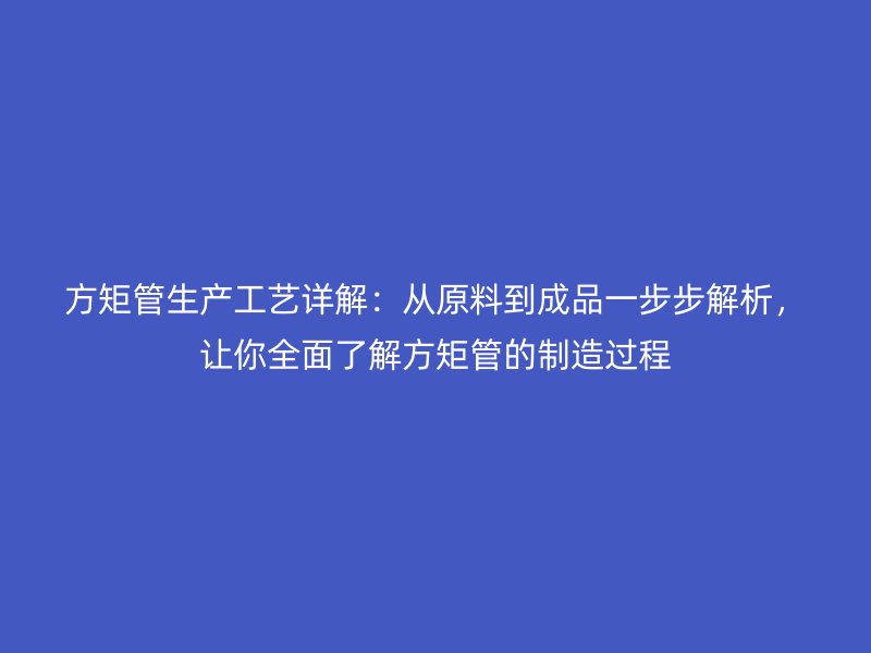 方矩管生產工藝詳解：從原料到成品一步步解析，讓你全面了解方矩管的制造過程