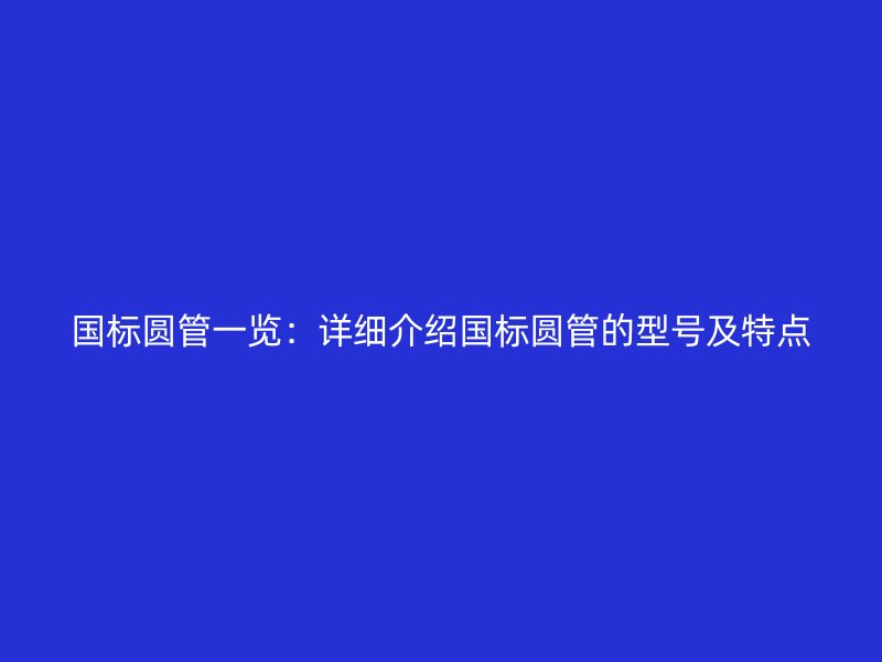 國(guó)標(biāo)圓管一覽:詳細(xì)介紹國(guó)標(biāo)圓管的型號(hào)及特點(diǎn)