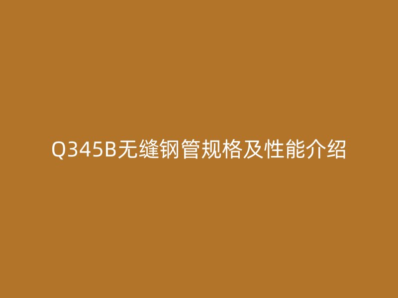 Q345B無縫鋼管規格及性能介紹